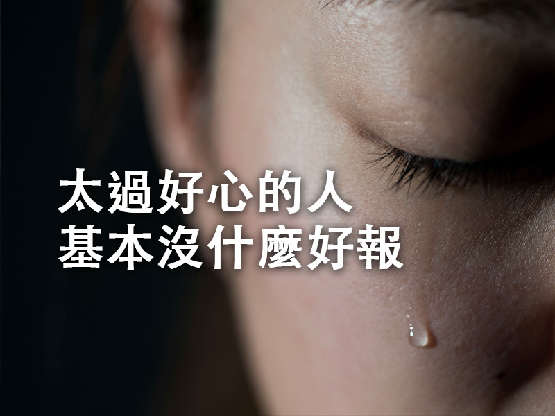 太過好心的人,基本沒什麼好報 太過好心的人,基本沒什麼好報
