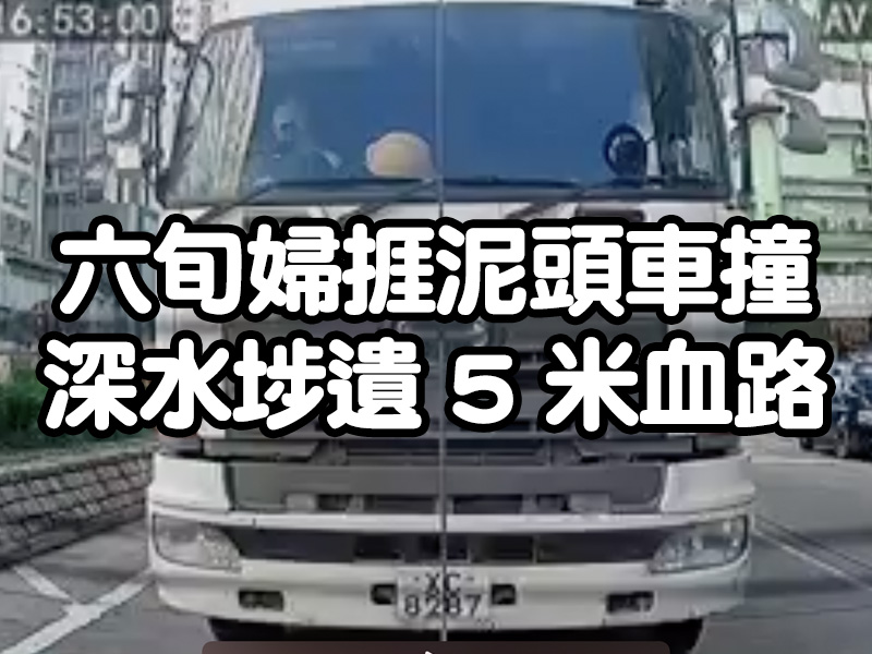 深水埗六旬婦 捱泥頭車撞影片曝光