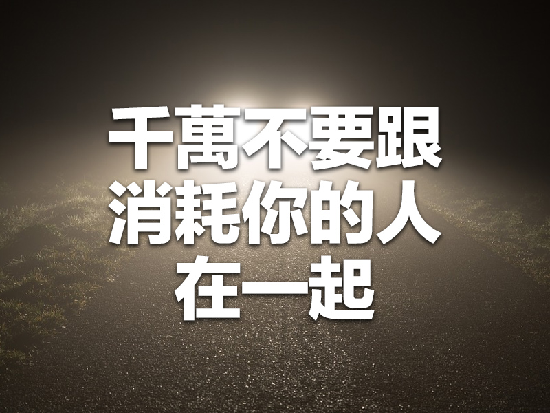 千萬不要跟消耗你的人在一起！