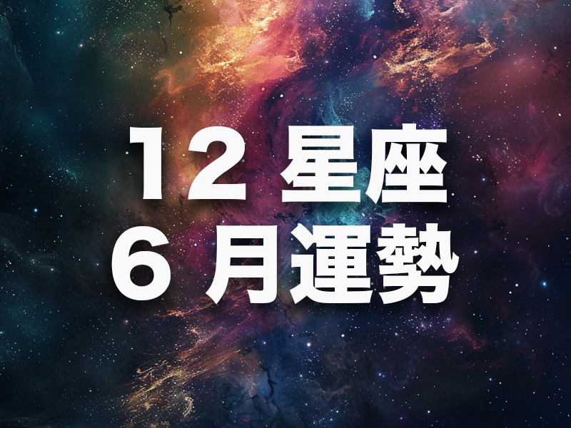 12 星座 6 月運勢大公開