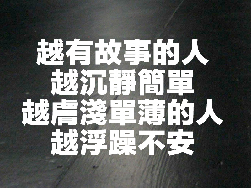 越有故事的人越沉靜簡單，越膚淺單薄的人越浮躁不安